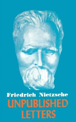 Nietzsche Unpublished Letters by Nietzsche, Friedrich Wilhelm