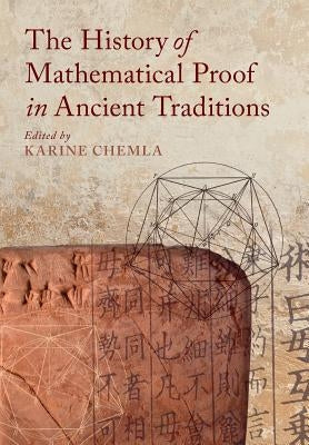 The History of Mathematical Proof in Ancient Traditions by Chemla, Karine