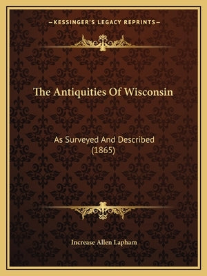 The Antiquities Of Wisconsin: As Surveyed And Described (1865) by Lapham, Increase Allen