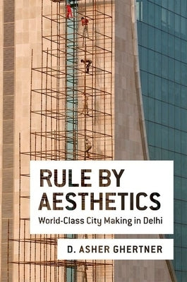 Rule by Aesthetics: World-Class City Making in Delhi by Ghertner, D. Asher