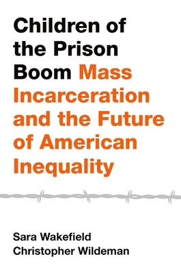 Children of the Prison Boom: Mass Incarceration and the Future of American Inequality by Wakefield, Sara