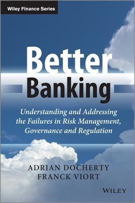 Better Banking: Understanding and Addressing the Failures in Risk Management, Governance and Regulation by Docherty, Adrian