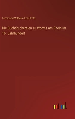 Die Buchdruckereien zu Worms am Rhein im 16. Jahrhundert by Roth, Ferdinand Wilhelm Emil