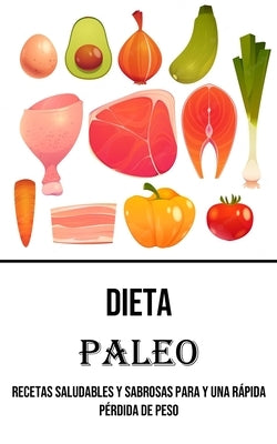 Dieta Paleo: Recetas Saludables Y Sabrosas Para Y Una Rápida Pérdida De Peso by Leyba, Reynaldo