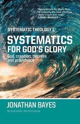 Systematic Theology 1: Systematics for God's Glory (Pb) by Bayes, Jonathan F.
