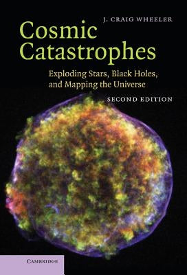Cosmic Catastrophes: Exploding Stars, Black Holes, and Mapping the Universe by Wheeler, J. Craig