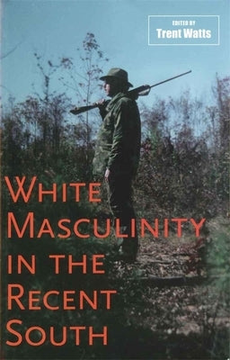 White Masculinity in the Recent South by Watts, Trent