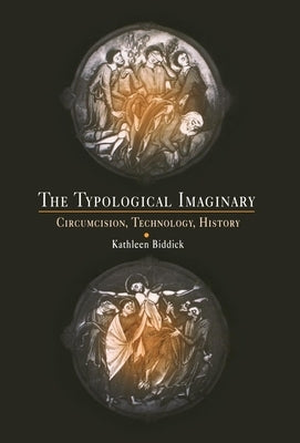 The Typological Imaginary: Circumcision, Technology, History by Biddick, Kathleen