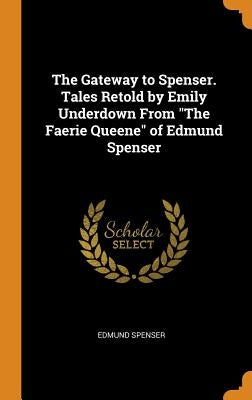 The Gateway to Spenser. Tales Retold by Emily Underdown From The Faerie Queene of Edmund Spenser by Spenser, Edmund