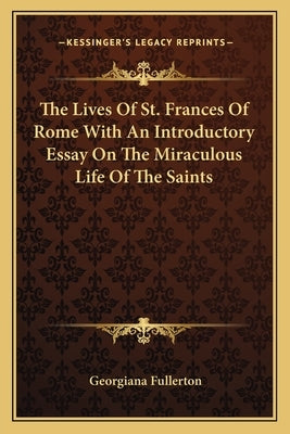 The Lives of St. Frances of Rome with an Introductory Essay on the Miraculous Life of the Saints by Fullerton, Georgiana