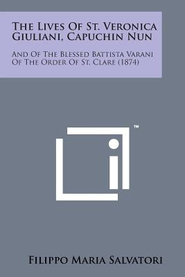 The Lives of St. Veronica Giuliani, Capuchin Nun: And of the Blessed Battista Varani of the Order of St. Clare (1874) by Salvatori, Filippo Maria