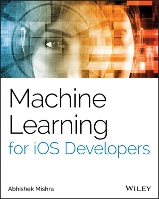 Machine Learning for IOS Developers by Mishra, Abhishek