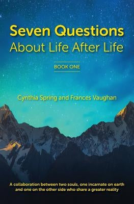 7 Questions About Life After Life: A Collaboration between Two Souls, One Incarnate on Earth, and One on the Other Side Who Share a Greater Reality by Spring, Cynthia