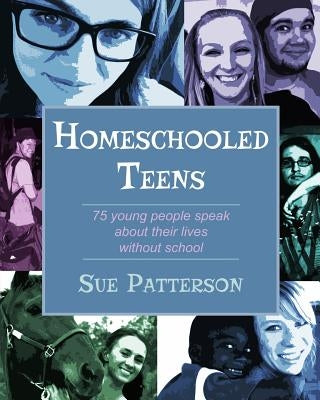 Homeschooled Teens: 75 Young People Speak About Their Lives Without School by Patterson, Sue