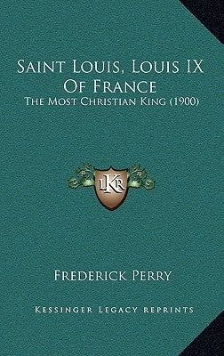 Saint Louis, Louis IX Of France: The Most Christian King (1900) by Perry, Frederick