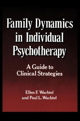 Family Dynamics in Individual Psychotherapy: A Guide to Clinical Strategies by Wachtel, Ellen F.