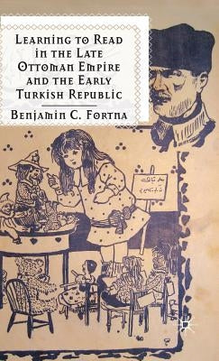 Learning to Read in the Late Ottoman Empire and the Early Turkish Republic by Fortna, B.