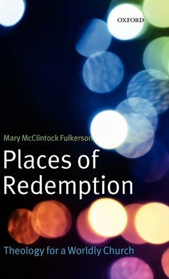 Places of Redemption: Theology for a Worldly Church by Fulkerson, Mary McClintock