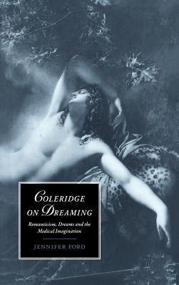 Coleridge on Dreaming: Romanticism, Dreams and the Medical Imagination by Ford, Jennifer