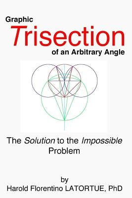 Graphic Trisection of an arbitrary angle: The FLatortue Method Solution to the 'impossible problem' by Latortue Phd, Harold Florentino