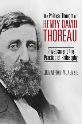 The Political Thought of Henry David Thoreau: Privatism and the Practice of Philosophy by McKenzie, Jonathan