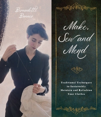 Make, Sew and Mend: Traditional Techniques to Sustainably Maintain and Refashion Your Clothes by Banner, Bernadette