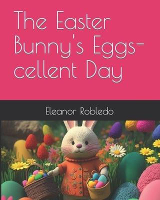 The Easter Bunny's Eggs-cellent Day by T, Craig