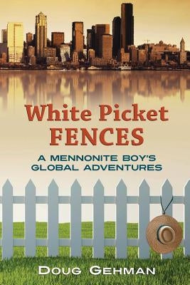 White Picket Fences: A Mennonite Boy's Global Adventures by Gehman, Doug