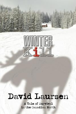 Winter Kill: A Tale of Survival in the Canadian North by Laursen, David