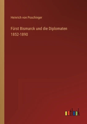 Fürst Bismarck und die Diplomaten 1852-1890 by Poschinger, Heinrich Von
