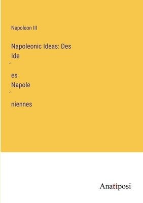 Napoleonic Ideas: Des Idées Napoléniennes by Napoleon III