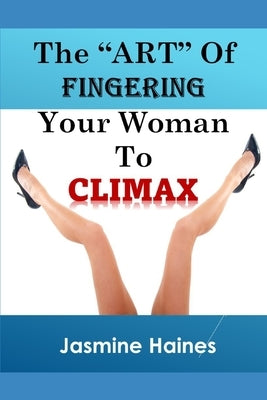 The Art Of Fingering A Woman To Climax by Haines, Jasmine