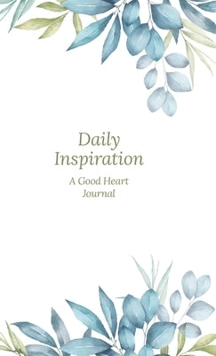Daily Inspiration: A Guided Journal with Prompts and Affirmations Designed to Help You Find Your Joy, Focus Your Thoughts, and Create the by Heart, The Good