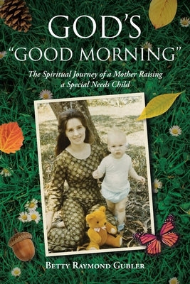 God's "Good Morning": The Spiritual Journey of a Mother Raising a Special Needs Child by Gubler, Betty Raymond