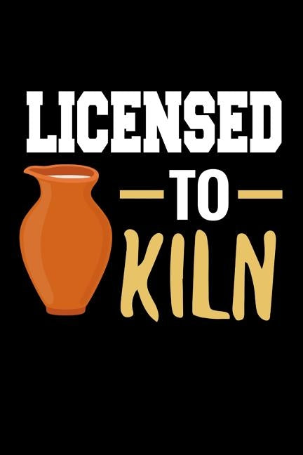 Licensed to Kiln: Pottery Project Book 80 Project Sheets to Record your Ceramic Work Gift for Potters by Project Book, Pottery