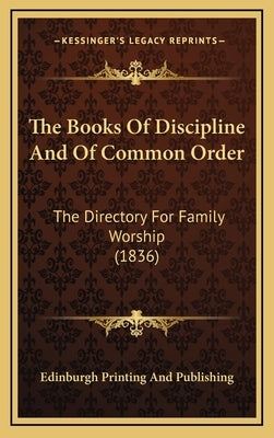 The Books of Discipline and of Common Order: The Directory for Family Worship (1836) by Edinburgh Printing and Publishing