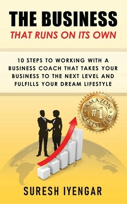 The Business That Runs on Its Own: 10 Steps to Working With a Business Coach That Takes Your Business to The Next Level and Fulfills Your Dream Lifest by Iyengar, Suresh