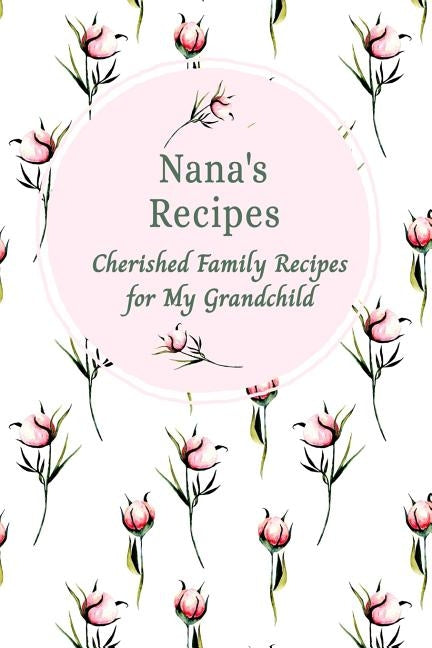 Nana's Recipes Cherished Family Recipes for My Grandchild: Recipe Books To Write In by Publishing, Stylesia