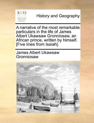A Narrative of the Most Remarkable Particulars in the Life of James Albert Ukawsaw Gronniosaw, an African Prince, Written by Himself. [five Lines from by Gronniosaw, James Albert Ukawsaw