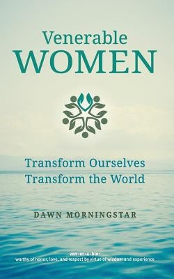 Venerable Women: Transform Ourselves, Transform the World by Morningstar, Dawn