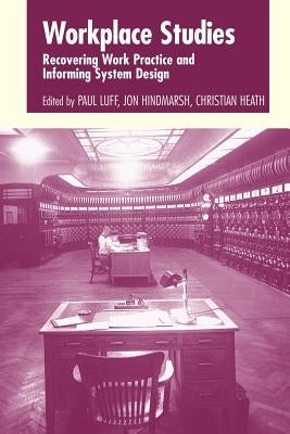Workplace Studies: Recovering Work Practice and Informing System Design by Luff, Paul