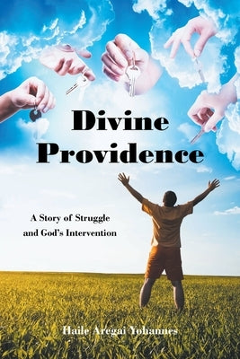 Divine Providence: A Story of Struggle and God's Intervention by Yohannes, Haile Aregai