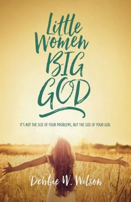 Little Women, Big God: The Women in Jesus's Family Line by Wilson, Debbie W.