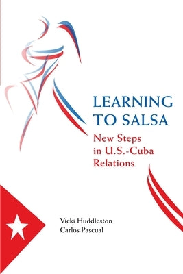 Learning to Salsa: New Steps in U.S.-Cuba Relations by Huddleston, Vicki