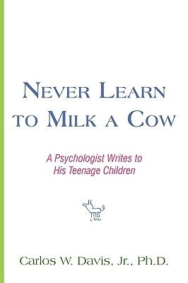 Never Learn to Milk a Cow: A Psychologist Writes to His Teenage Children by Davis, Carlos W., Jr.