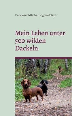 Mein Leben unter 500 wilden Dackeln: Ein Mensch als Rudelmitglied by Bogdan Blarp, Hundezuchtleiter