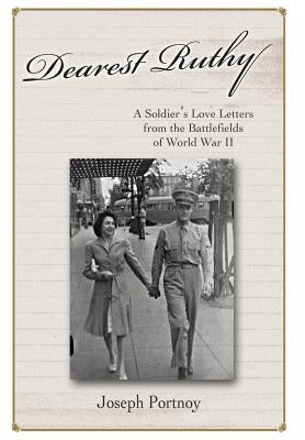 Dearest Ruthy: A Soldier's Love Letters from the Battlefields of World War II by Portnoy, Joseph L.