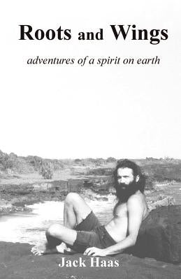 Roots and Wings: Adventures of a Spirit on Earth by Haas, Jack