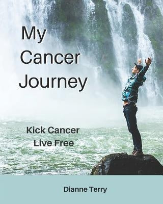 My Cancer Journey: Kick Cancer, Live Free by Terry, Dianne