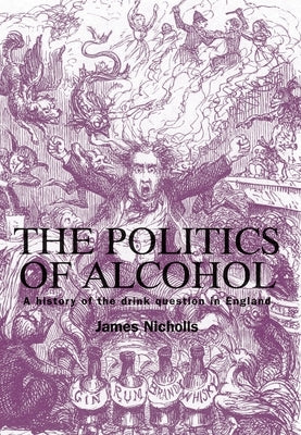 The Politics of Alcohol: A History of the Drink Question in England by Nicholls, James